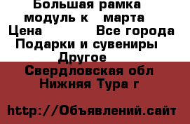 Большая рамка - модуль к 8 марта! › Цена ­ 1 700 - Все города Подарки и сувениры » Другое   . Свердловская обл.,Нижняя Тура г.